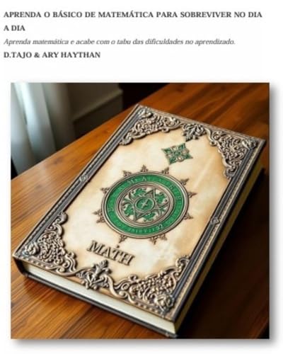 APRENDA O BÁSICO DE MATEMÁTICA PARA SOBREVIVER NO DIA A DIA: Aprenda matemática via auotajuda e acabe com o tabu das dificuldades no aprendizado. - TAJO, D.