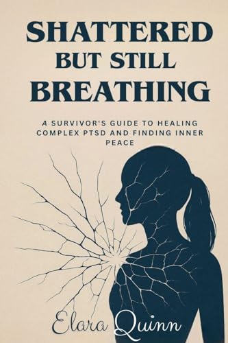 Shattered But Still Breathing-A Survivor's Guide To Healing Complex PTSD