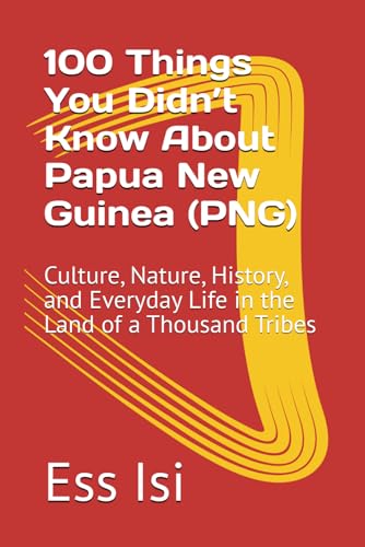 100 Things You Didn’t Know About Papua New Guinea (PNG): Culture, Nature, History, and Everyday Life in the Land of a Thousand Tribes