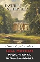 Easter At Netherfield: Darcy's Dice With Fate: A Pride & Prejudice Variation: The Elizabeth Bennet Series Book 3 1912955555 Book Cover