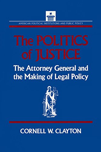 The Politics of Justice: Attorney General and the Making of Government Legal Policy
