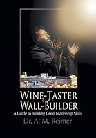 From Wine-Taster to Wall-Builder: A Guide To Building Good Leadership Skills 1460235371 Book Cover