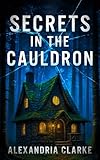 Secrets in the Cauldron: A Cozy Witch Mystery Full of Magic, Secrets, and Small-Town Suspense