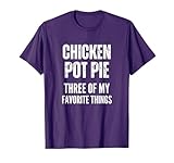 Chicken Pot Pie Three Of My Favorite Things Pot Pie Humor T-Shirt