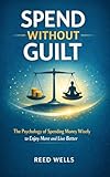 Spend Without Guilt: The Psychology of Spending Money Wisely to Enjoy More and Live Better (English Edition)