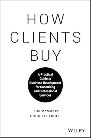 How Clients Buy: A Practical Guide to Business Development for Consulting and Professional Services