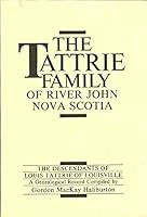 The Tattrie family of River John, Nova Scotia: The descendants of Louis Tattrie of Louisville : a genealogical record 0889993076 Book Cover