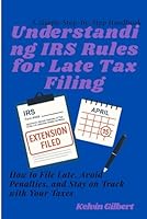 Understanding IRS Rules for Late Tax Filing: How to File Late, Avoid Penalties, and Stay on Track with Your Taxes B0F5W561RG Book Cover