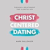 Christ-Centered Dating: Pursuing a Relationship That Glorifies God