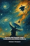 Cuentos del Cosmos: Viaje a través de la Astrofísica Moderna: Historias extraordinarias de descubrimientos espaciales, misiones pioneras y misterios cósmicos aún por desvelar