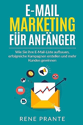 E-Mail-Marketing für Anfänger: Wie Sie ihre E-Mail-Liste aufbauen, erfolgreiche Kampagnen erstellen und mehr Kunden gewinnen. (German Edition)