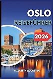 OSLO REISEFÜHRER 2026: Entdecken Sie das Herz von Oslo: Abenteuer, Geheimtipps und wichtige Reisetipps