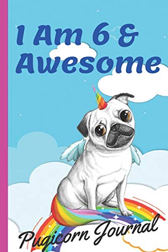 Pugicorn Journal I Am 6 & Awesome: Unipug Pug Dog Puppy Unicorn with Magic Paws,Blank Lined Notebook Journal,Puppy Gifts for Girls,Gifts for Kids & ... 110 Pages, 6x9, Soft Cover, Matte Finish