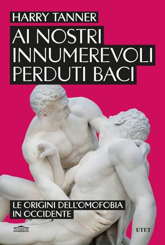 Ai nostri innumerevoli perduti baci. Le origini dell'omofobia in Occidente