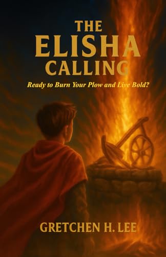 The Elisha Calling: Ready to Burn Your Plow and Live Bold?