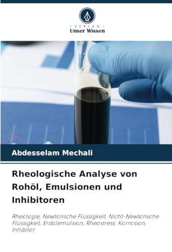 Rheologische Analyse von Rohöl, Emulsionen und Inhibitoren: Rheologie, Newtonsche Flüssigkeit, Nicht-Newtonsche Flüssigkeit, Erdölemulsion, Rheostress, Korrosion, Inhibitor