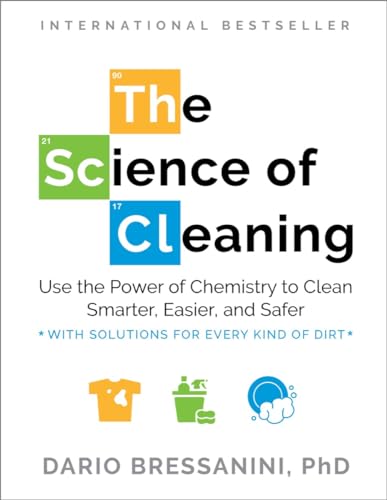 The Science Of Cleaning: Use The Power Of Chemistry To Clean Smarter, Easier, And Safer―With Solutions For Every Kind Of Dirt