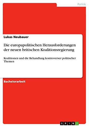 Die europapolitischen Herausforderungen der neuen britischen Koalitionsregierung: Koalitionen und die Behandlung kontroverser politischer Themen (German Edition)