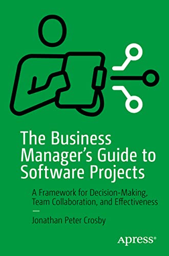 The Business Manager's Guide to Software Projects: A Framework for Decision-Making, Team Collaboration, and Effectiveness view 2