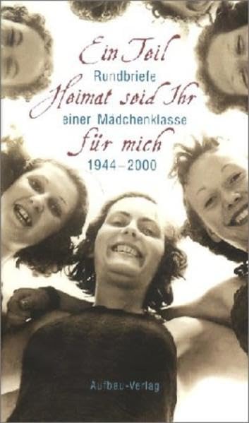Ein Teil Heimat seid Ihr für mich: Rundbriefe einer Mädchenklasse 1944-2000 (Aufbau-Sachbuch)