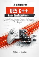 The Complete UE5 C++ Game Developer Guide: Craft Robust Gameplay Frameworks, Automate Systems, and Ship Highly Optimized Unreal Engine Projects B0GMZCJFNW Book Cover
