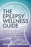 THE EPILEPSY WELLNESS GUIDE: Understanding Seizures, Treatment Options and Daily Care for Patients and Caregivers