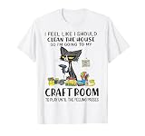 Chat humoristique « I Feel Like I Should Clean The House Craft Room » T-Shirt