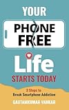 Your Phone Free Life Starts Today: 3 Steps to Break Smartphone Addiction