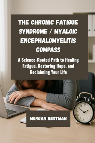 The Chronic Fatigue Syndrome / Myalgic Encephalomyelitis Compass: A Science-Rooted Path to Healing Fatigue, Restoring Hope, and Reclaiming Your Life