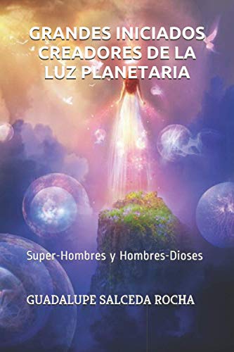 GRANDES INICIADOS CREADORES DE LA LUZ PLANETARIA: Super-Hombres y Hombres-Dioses (Spanish Edition)