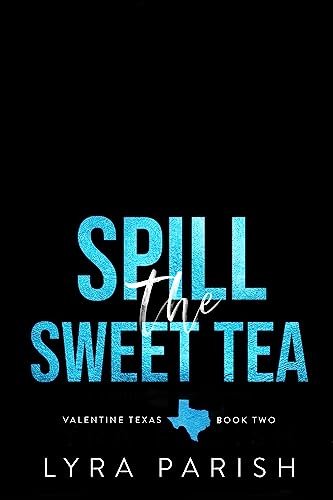 Spill the Sweet Tea: a second chance, hate to love you small town romance (Valentine Texas Book 2) by [Lyra Parish]