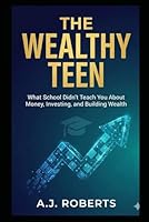 The Wealthy Teen: What School Didn't Teach You About Money, Investing, and Building Wealth B0GPXRK91V Book Cover