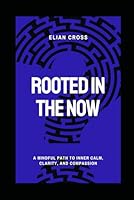 Rooted in the Now: A Mindful Path to Inner Calm, Clarity, and Compassion B0F6D63FWD Book Cover
