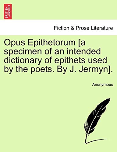 Opus Epithetorum [a Specimen of an Intended Dictionary of Epithets Used by the Poets. by J. Jermyn].