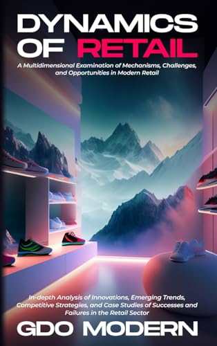 Dynamics of Retail: A Multidimensional Examination of Mechanisms, Challenges, and Opportunities in Modern Retail: In-depth Analysis of Innovations, ... Successes and Failures in the Retail Sector