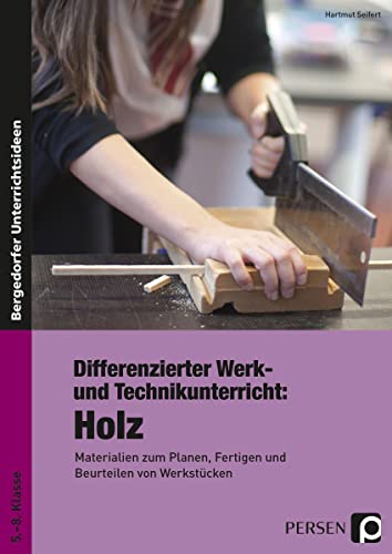 Differenzierter Werk- und Technikunterricht: Holz: Materialien zum Planen, Fertigen und Beurteilen von Werkstücken (5. bis 8. Klasse)