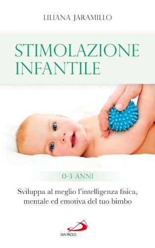 Stimolazione infantile. Sviluppa al meglio l'intelligenza fisica, mentale ed emotiva del tuo bimbo (0-3 anni) Stimolazione infantile. Sviluppa al meglio l'intelligenza fisica, mentale ed emotiva del tuo bimbo (0-3 anni)