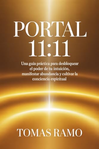 PORTAL 11:11: Una guía práctica para desbloquear el poder de tu intuición, manifestar abundanc...