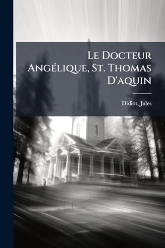 Le Docteur Angélique, St. Thomas D'aquin (French Edition)