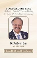 TIRED ALL THE TIME: A Doctor’s Practical Guide to Finding the Cause & Rebuilding Your Energy (Better Health with Dr Das Series) 1971672785 Book Cover