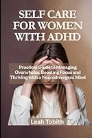 Self Care for Women with ADHD: Practical Guide to Managing Overwhelm, Boosting Focus and Thriving with a Neurodivergent Mind B0F5NWTZLT Book Cover