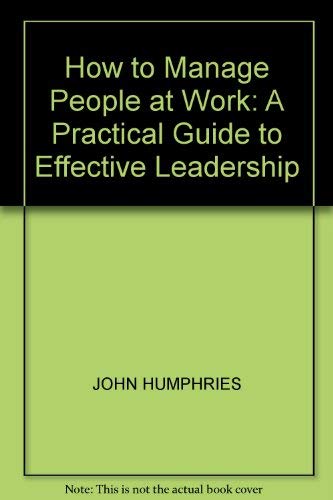 How to Manage People at Work: A Practical Guide to Effective Leadership ...