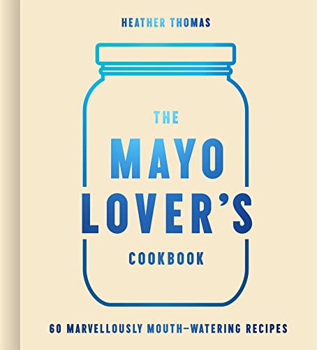 The Mayo Lover’S Cookbook: Easy Mayonnaise Recipes For Everyday Cooking Including Fresh And Tasty Vegan And Vegetarian Recipes