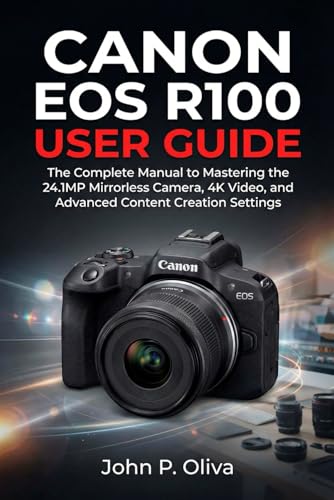 CANON EOS R100 USER GUIDE: The Complete Manual to Mastering