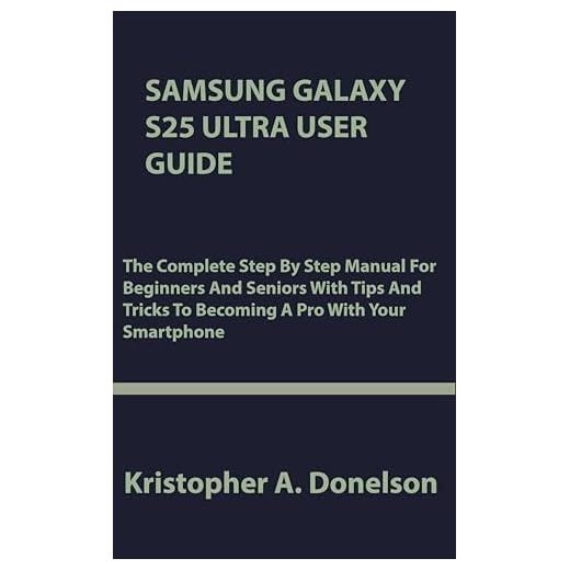 Samsung Galaxy S25 Ultra User Guide: The Complete Step By Step Manual For Beginners And Seniors With Tips And Tricks To Becoming A Pro With Your Smartphone (English Edition)