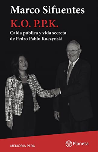 K. O. P.P.K: Caída pública y vida secreta de Pedro Pablo Kuczynski (Memoria Perú) (Spanish Edition)