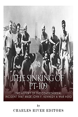 The Sinking of PT-109: The History of the Controversial Incident That Made John F. Kennedy a War Hero