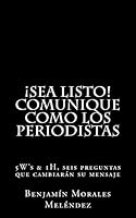 Comunique Como Los Periodistas: 5w's & 1h, Seis Preguntas Que Cambiaran Su Mensaje 1507667760 Book Cover
