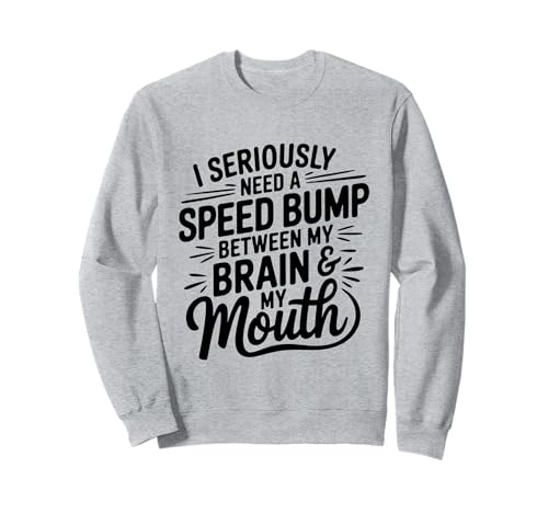 I Seriously Need A Speed Bump Between My Brain And My Mouth g[i[