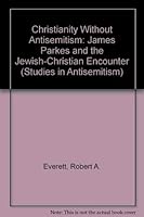 Christianity Without Antisemitism: James Parkes And The Jewish Christian Encounter 0080410405 Book Cover